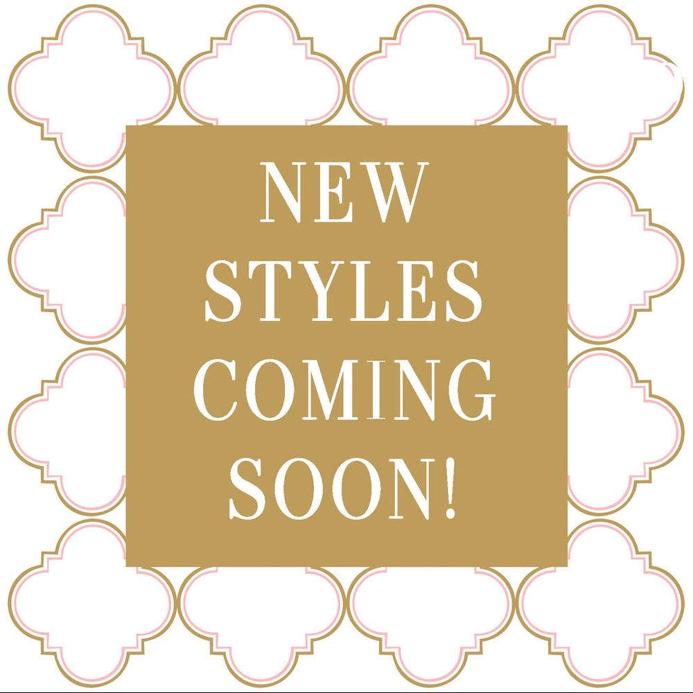 New Styles Coming Soon!!